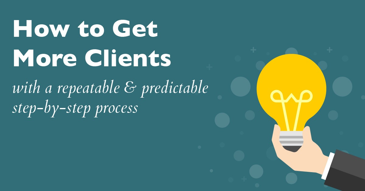 How to get more clients with a repeatable & predictable step-by-step process