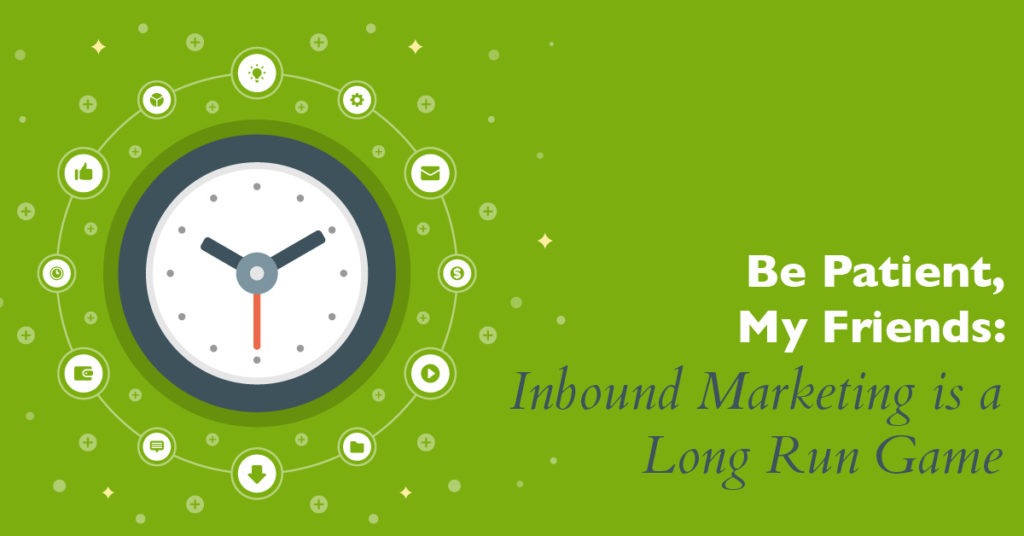 Be Patient, My Friends: Inbound Marketing is a Long Run Game