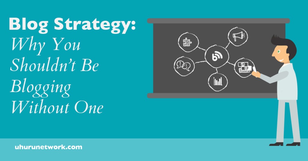 Blog strategy why you shouldnt be blogging without one