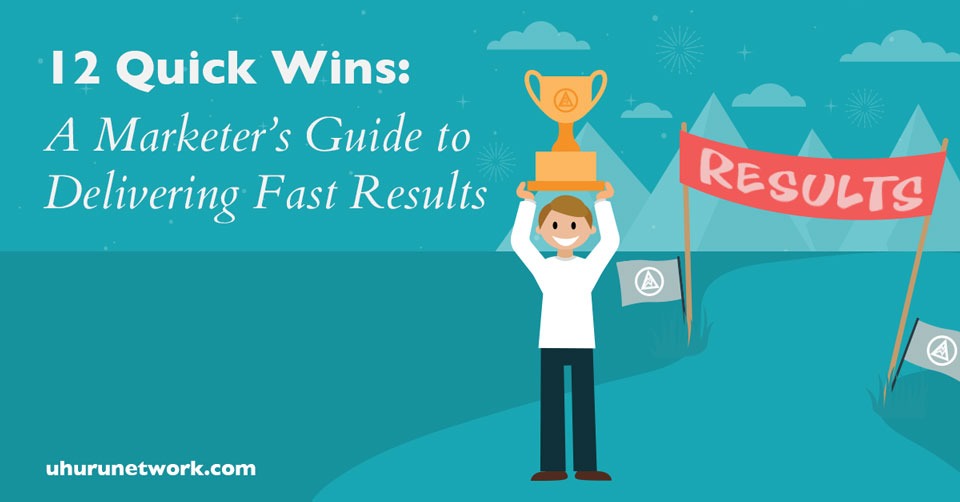 12-Quick-Wins--A-Marketer’s-Guide-to-Delivering-Fast-Results---Uhuru---2017