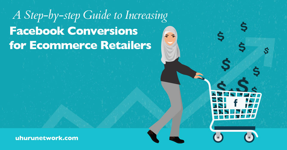A Step by step Guide to Increasing Facebook Conversions for Ecommerce Retailers